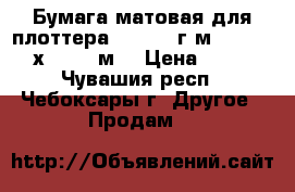 Бумага матовая для плоттера 24“ 120 г/м2, 0, 610 х 30, 5 м  › Цена ­ 800 - Чувашия респ., Чебоксары г. Другое » Продам   